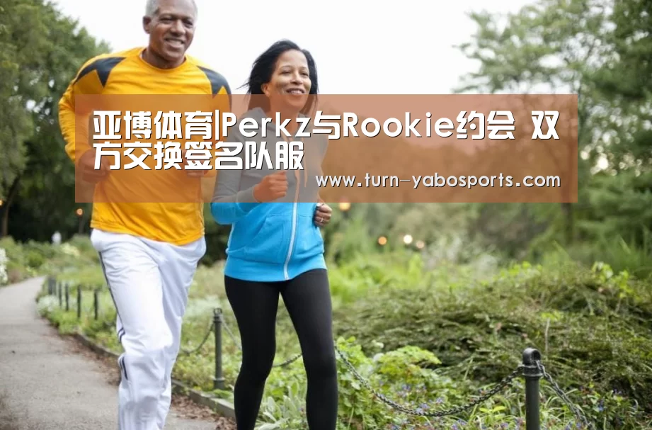 亚博体育|Perkz与Rookie约会 双方交换签名队服(图1) 亚博