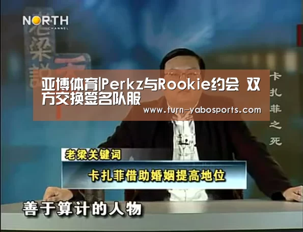 亚博体育|Perkz与Rookie约会 双方交换签名队服(图3) 亚博