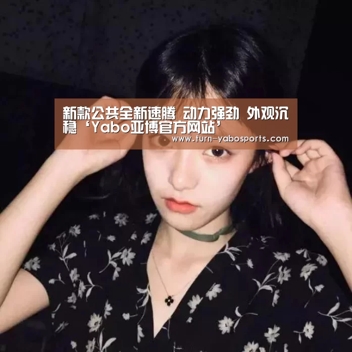 新款公共全新速腾 动力强劲 外观沉稳‘Yabo亚博官方网站’(图1) 亚博
