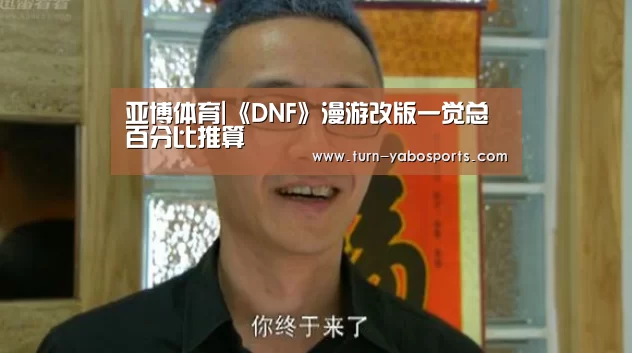 亚博体育|《DNF》漫游改版一觉总百分比推算(图1) Yabo亚博官方网站