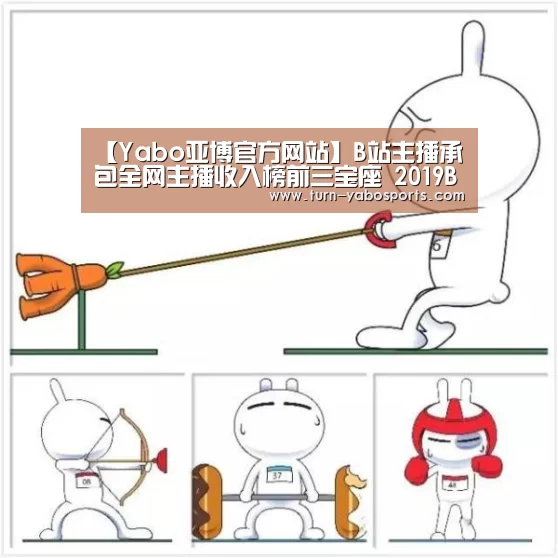 【Yabo亚博官方网站】B站主播承包全网主播收入榜前三宝座 2019BLS吹响最后冲锋号角(图4) 亚博