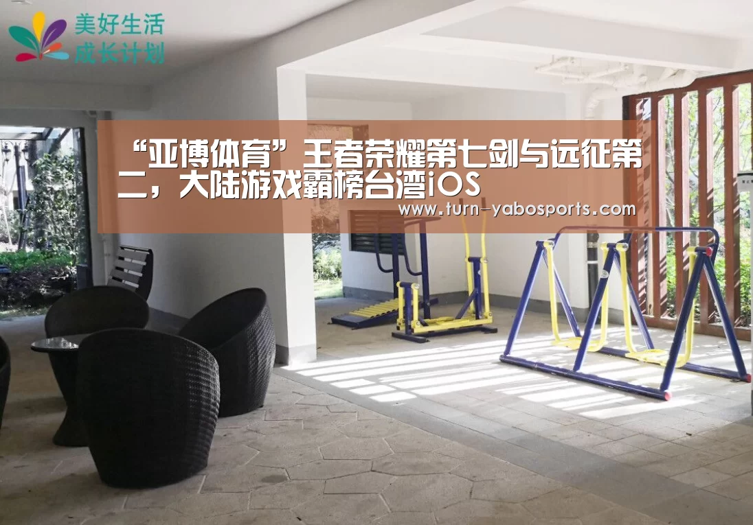 “亚博体育”王者荣耀第七剑与远征第二,大陆游戏霸榜台湾iOS(图1) 亚博