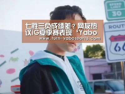 七胜三负成绩差?网友热议iG夏季赛表现‘Yabo亚博官方网站’(图1) 亚博体育