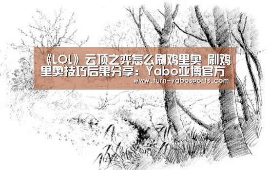 《LOL》云顶之弈怎么刷鸡里奥 刷鸡里奥技巧后果分享:Yabo亚博官方网站(图2) 亚博体育