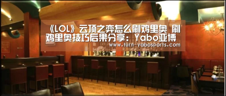 《LOL》云顶之弈怎么刷鸡里奥 刷鸡里奥技巧后果分享:Yabo亚博官方网站(图4) 亚博