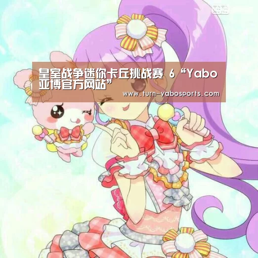 皇室战争迷你卡丘挑战赛 6“Yabo亚博官方网站”(图4) 亚博