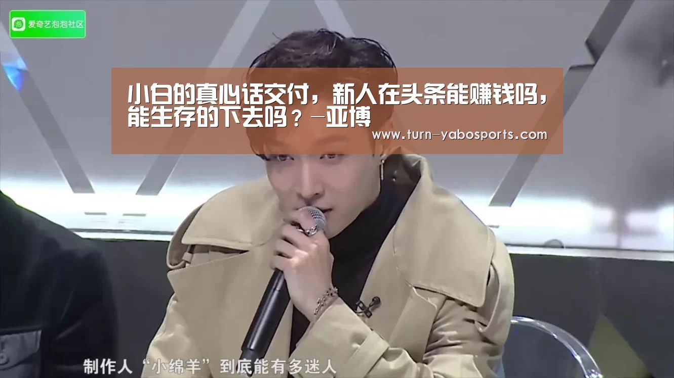 小白的真心话交付,新人在头条能赚钱吗,能生存的下去吗?-亚博(图3) 亚博