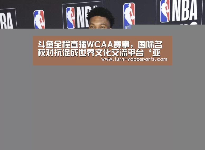 斗鱼全程直播WCAA赛事,国际名校对抗促成世界文化交流平台‘亚博体育’(图1) Yabo亚博官方网站