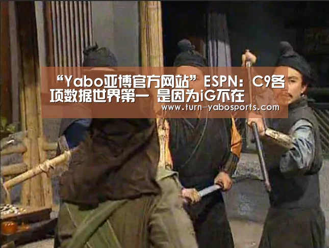 “Yabo亚博官方网站”ESPN:C9各项数据世界第一 是因为iG不在(图3) 亚博