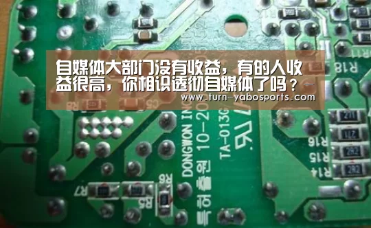 自媒体大部门没有收益,有的人收益很高,你相识透彻自媒体了吗?-亚博(图1) 亚博体育