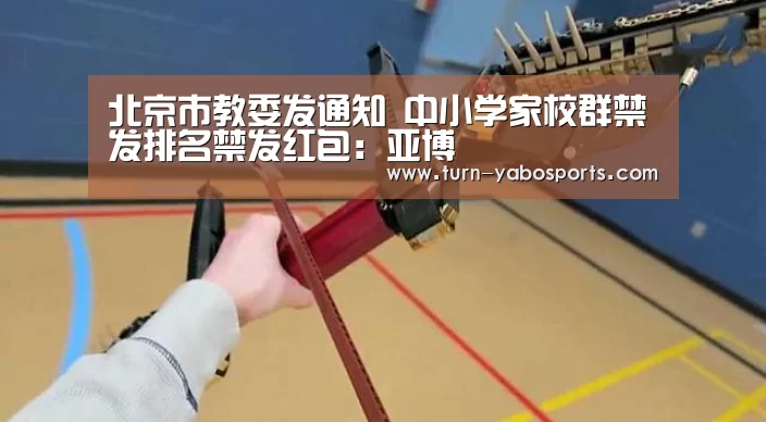 北京市教委发通知 中小学家校群禁发排名禁发红包:亚博(图1) 亚博体育
