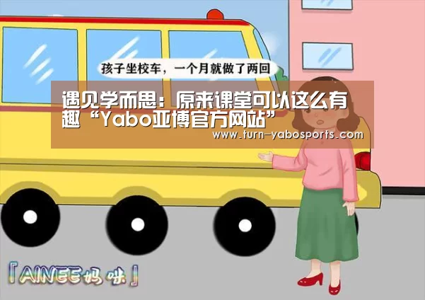 遇见学而思:原来课堂可以这么有趣“Yabo亚博官方网站”(图1) 亚博体育