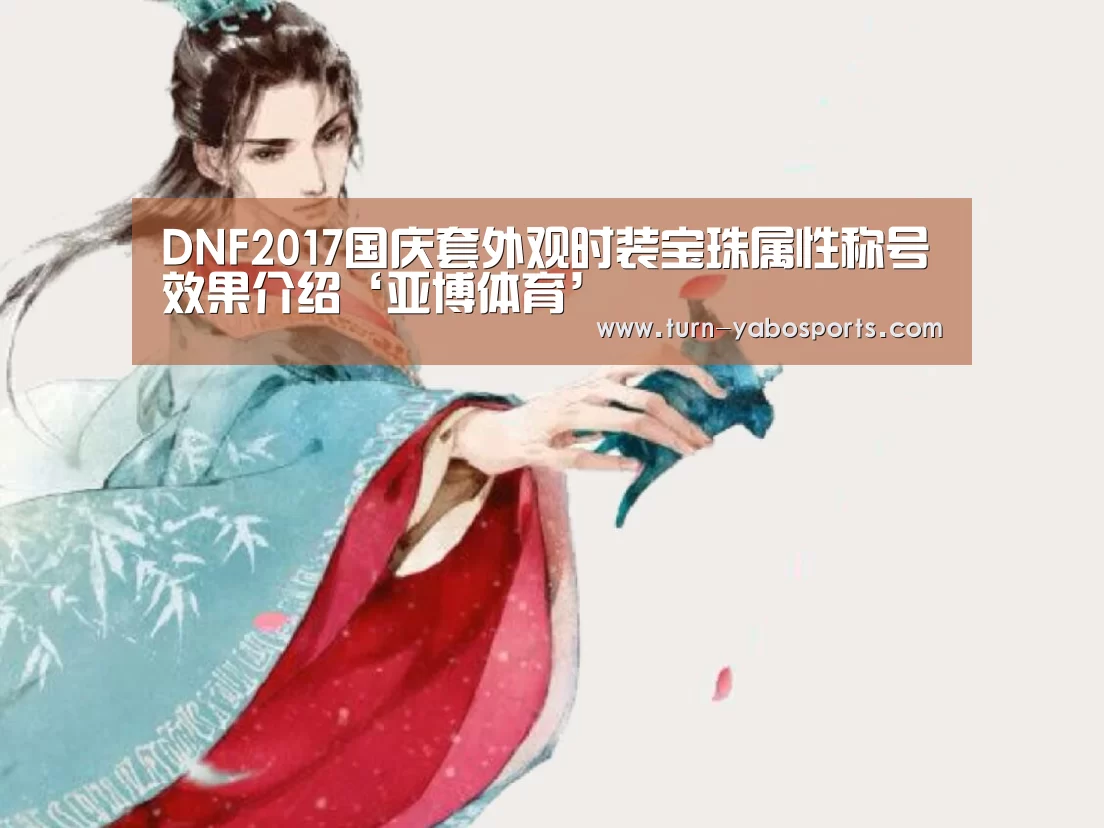 DNF2017国庆套外观时装宝珠属性称号效果介绍‘亚博体育’(图2) 亚博