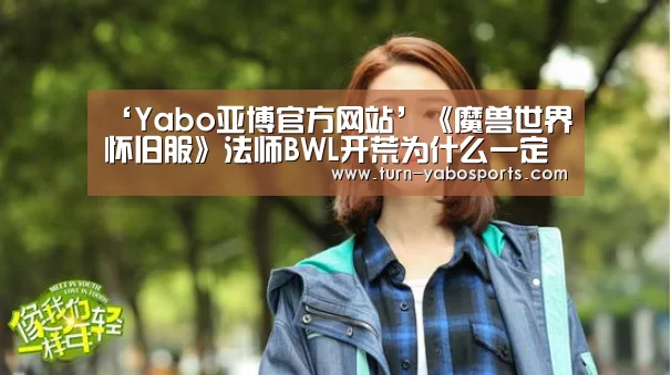 ‘Yabo亚博官方网站’《魔兽世界怀旧服》法师BWL开荒为什么一定要点双冰箱(图1) 亚博